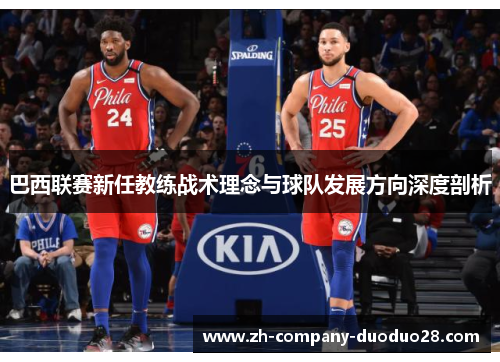 巴西联赛新任教练战术理念与球队发展方向深度剖析