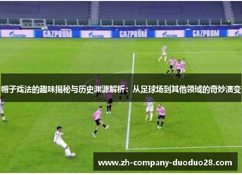 帽子戏法的趣味揭秘与历史渊源解析：从足球场到其他领域的奇妙演变