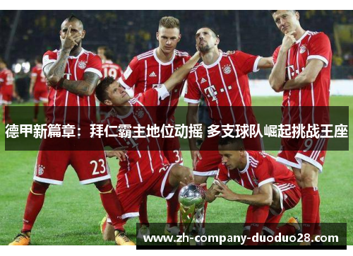 德甲新篇章：拜仁霸主地位动摇 多支球队崛起挑战王座