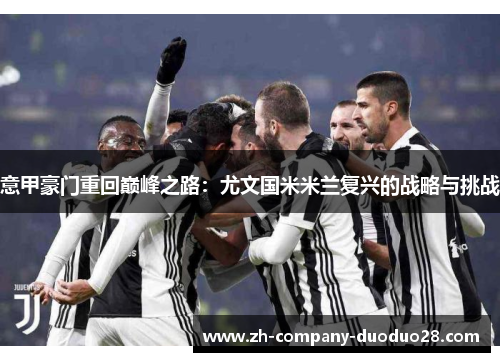 意甲豪门重回巅峰之路：尤文国米米兰复兴的战略与挑战