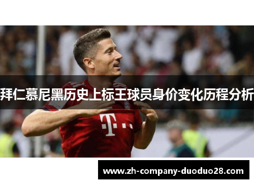拜仁慕尼黑历史上标王球员身价变化历程分析 拜仁慕尼黑历史上标王球员身价变化历程分析