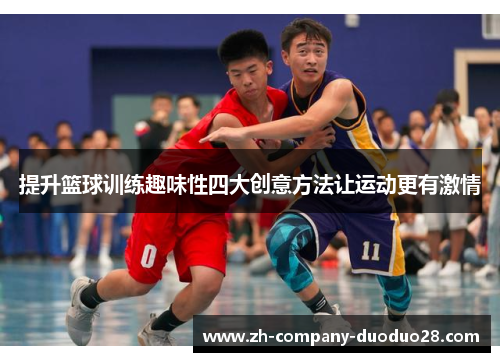 提升篮球训练趣味性四大创意方法让运动更有激情