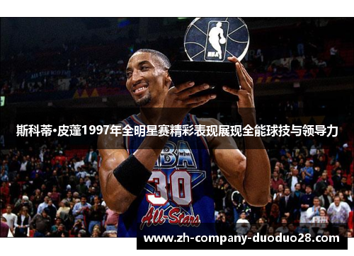 斯科蒂·皮蓬1997年全明星赛精彩表现展现全能球技与领导力
