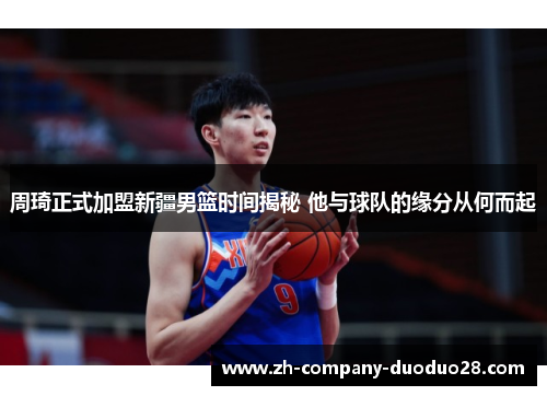 周琦正式加盟新疆男篮时间揭秘 他与球队的缘分从何而起