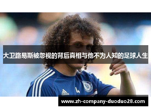 大卫路易斯被忽视的背后真相与他不为人知的足球人生