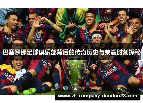 巴塞罗那足球俱乐部背后的传奇历史与荣耀时刻探秘