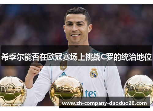 希季尔能否在欧冠赛场上挑战C罗的统治地位 希季尔能否在欧冠赛场上挑战C罗的统治地位