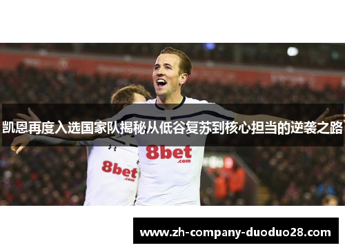 凯恩再度入选国家队揭秘从低谷复苏到核心担当的逆袭之路