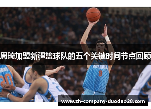 周琦加盟新疆篮球队的五个关键时间节点回顾