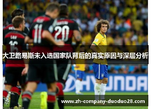 大卫路易斯未入选国家队背后的真实原因与深层分析