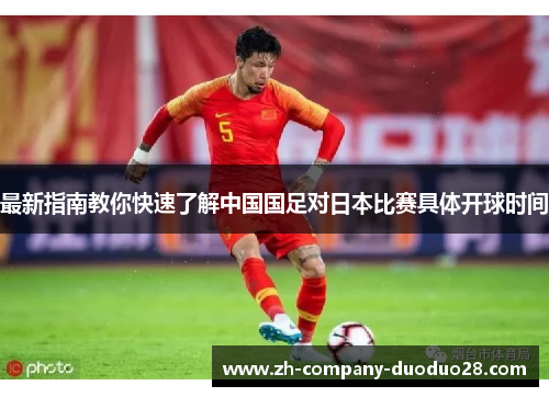 最新指南教你快速了解中国国足对日本比赛具体开球时间