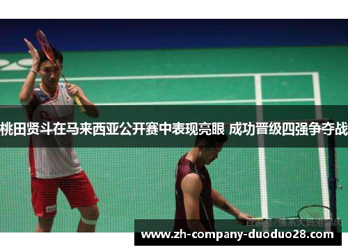 桃田贤斗在马来西亚公开赛中表现亮眼 成功晋级四强争夺战