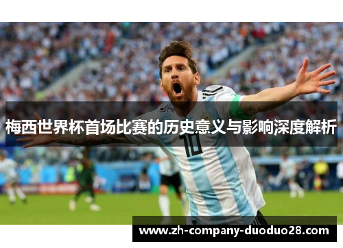 梅西世界杯首场比赛的历史意义与影响深度解析