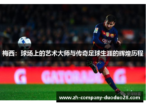 梅西:球场上的艺术大师与传奇足球生涯的辉煌历程 梅西:球场上的艺术大师与传奇足球生涯的辉煌历程