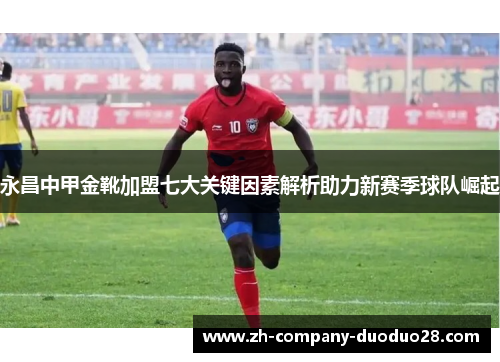永昌中甲金靴加盟七大关键因素解析助力新赛季球队崛起
