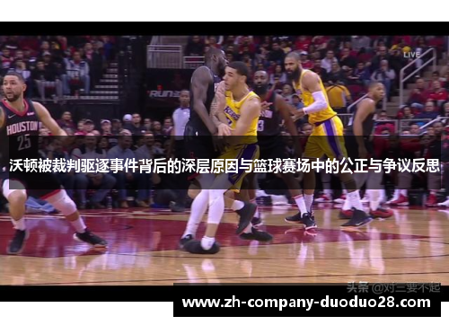 沃顿被裁判驱逐事件背后的深层原因与篮球赛场中的公正与争议反思