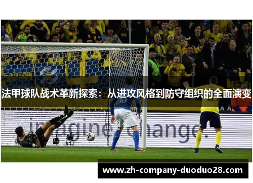 法甲球队战术革新探索：从进攻风格到防守组织的全面演变