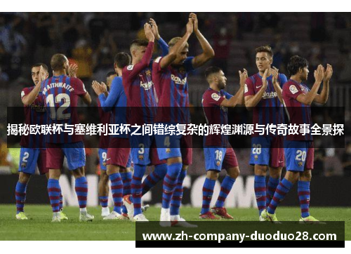 揭秘欧联杯与塞维利亚杯之间错综复杂的辉煌渊源与传奇故事全景探 揭秘欧联杯与塞维利亚杯之间错综复杂的辉煌渊源与传奇故事全景探