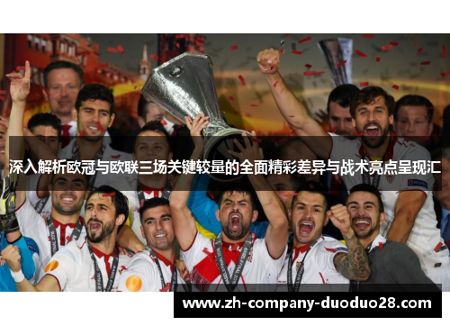 深入解析欧冠与欧联三场关键较量的全面精彩差异与战术亮点呈现汇