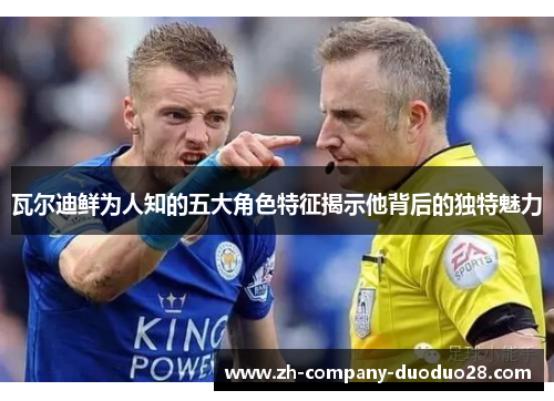 瓦尔迪鲜为人知的五大角色特征揭示他背后的独特魅力