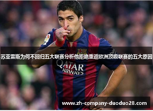 苏亚雷斯为何不回归五大联赛分析他拒绝重返欧洲顶级联赛的五大原因