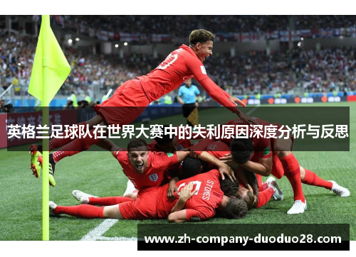 英格兰足球队在世界大赛中的失利原因深度分析与反思