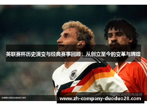 英联赛杯历史演变与经典赛事回顾：从创立至今的变革与辉煌