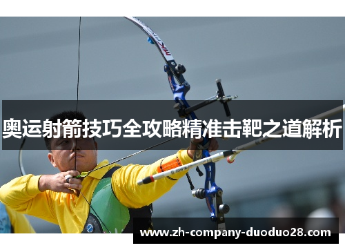 奥运射箭技巧全攻略精准击靶之道解析