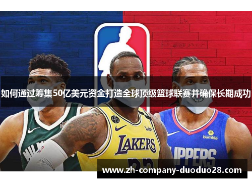 如何通过筹集50亿美元资金打造全球顶级篮球联赛并确保长期成功
