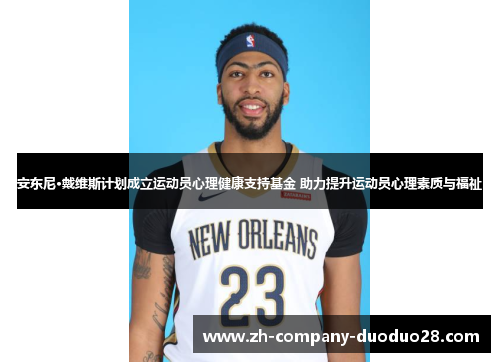安东尼·戴维斯计划成立运动员心理健康支持基金 助力提升运动员心理素质与福祉 安东尼·戴维斯计划成立运动员心理健康支持基金 助力提升运动员心理素质与福祉