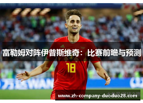 富勒姆对阵伊普斯维奇：比赛前瞻与预测