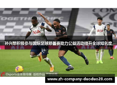 孙兴慜积极参与国际足球慈善赛助力公益活动提升全球知名度