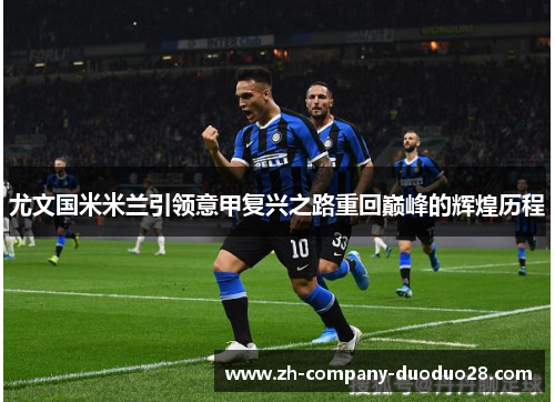 尤文国米米兰引领意甲复兴之路重回巅峰的辉煌历程