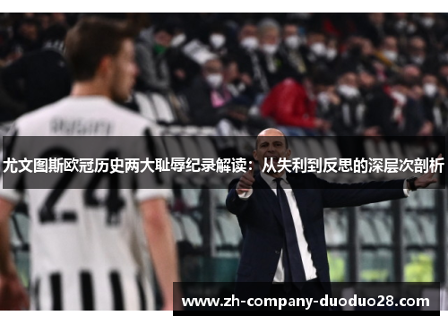 尤文图斯欧冠历史两大耻辱纪录解读:从失利到反思的深层次剖析 尤文图斯欧冠历史两大耻辱纪录解读:从失利到反思的深层次剖析