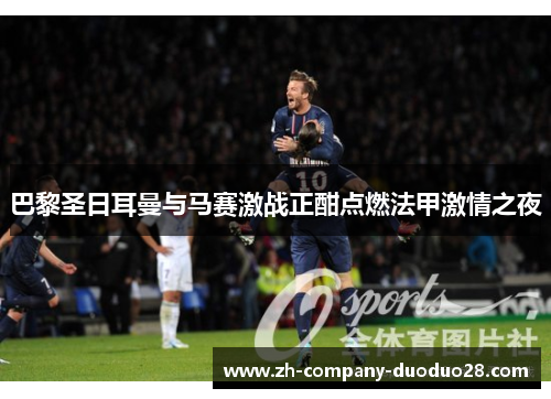 巴黎圣日耳曼与马赛激战正酣点燃法甲激情之夜 巴黎圣日耳曼与马赛激战正酣点燃法甲激情之夜