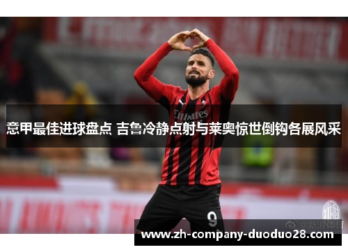 意甲最佳进球盘点 吉鲁冷静点射与莱奥惊世倒钩各展风采 意甲最佳进球盘点 吉鲁冷静点射与莱奥惊世倒钩各展风采