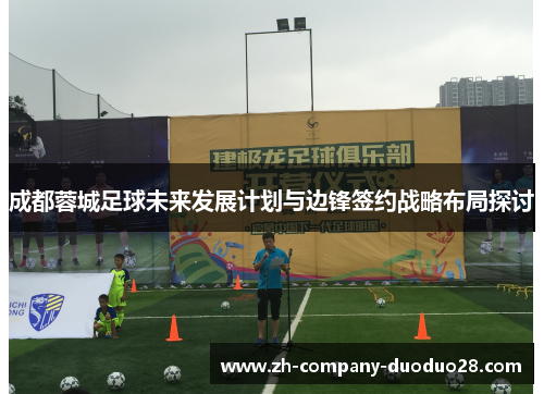 成都蓉城足球未来发展计划与边锋签约战略布局探讨
