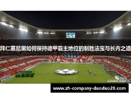 拜仁慕尼黑如何保持德甲霸主地位的制胜法宝与长青之道 拜仁慕尼黑如何保持德甲霸主地位的制胜法宝与长青之道