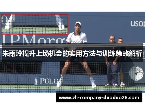 朱雨玲提升上场机会的实用方法与训练策略解析 朱雨玲提升上场机会的实用方法与训练策略解析
