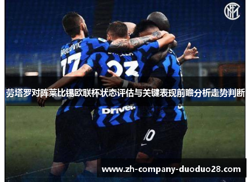 劳塔罗对阵莱比锡欧联杯状态评估与关键表现前瞻分析走势判断