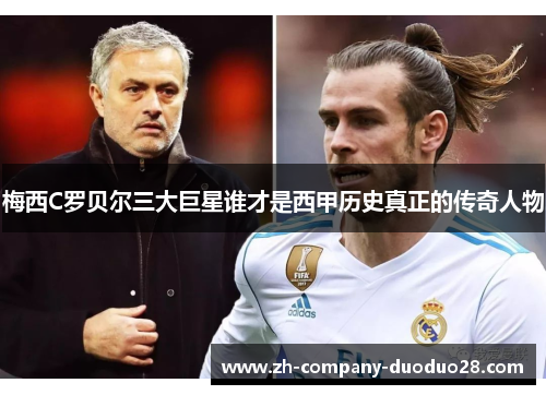 梅西C罗贝尔三大巨星谁才是西甲历史真正的传奇人物