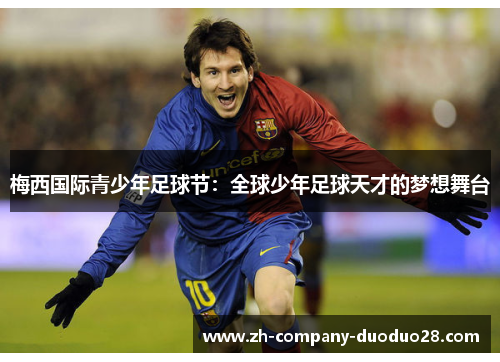 梅西国际青少年足球节:全球少年足球天才的梦想舞台 梅西国际青少年足球节:全球少年足球天才的梦想舞台