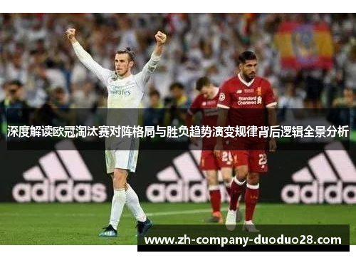 深度解读欧冠淘汰赛对阵格局与胜负趋势演变规律背后逻辑全景分析