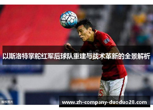 以斯洛特掌舵红军后球队重建与战术革新的全景解析 以斯洛特掌舵红军后球队重建与战术革新的全景解析