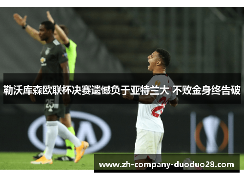 勒沃库森欧联杯决赛遗憾负于亚特兰大 不败金身终告破 勒沃库森欧联杯决赛遗憾负于亚特兰大 不败金身终告破