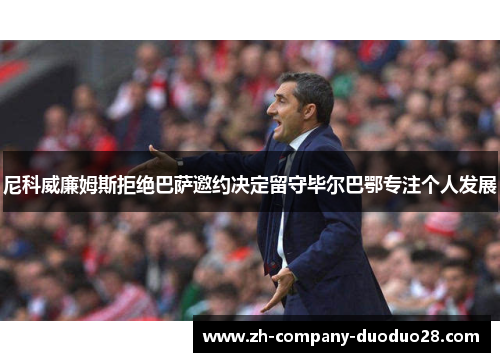 尼科威廉姆斯拒绝巴萨邀约决定留守毕尔巴鄂专注个人发展
