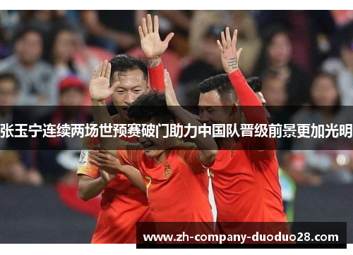 张玉宁连续两场世预赛破门助力中国队晋级前景更加光明