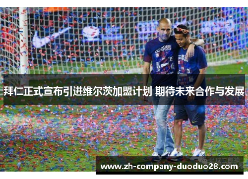 拜仁正式宣布引进维尔茨加盟计划 期待未来合作与发展