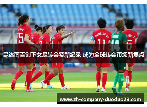 昆达南吉创下女足转会费新纪录 成为全球转会市场新焦点