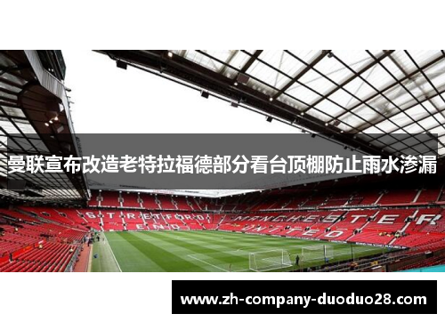 曼联宣布改造老特拉福德部分看台顶棚防止雨水渗漏